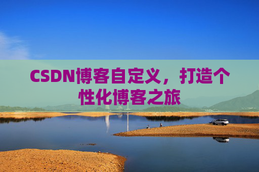 CSDN博客自定义,打造个性化博客之旅